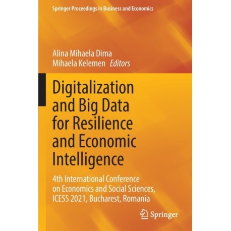 Digitalization and Big Data for Resilience and Economic Intelligence: 4th International Conference on Economics and Social Sciences, ICESS 2021, Bucharest, Romania