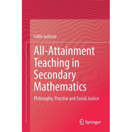 All-Attainment Teaching in Secondary Mathematics: Philosophy, Practice and Social Justice