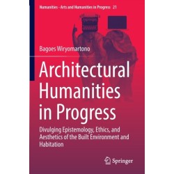 Architectural Humanities in Progress: Divulging Epistemology, Ethics, and Aesthetics of the Built Environment and Habitation