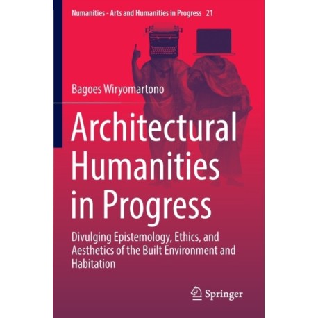 Architectural Humanities in Progress: Divulging Epistemology, Ethics, and Aesthetics of the Built Environment and Habitation