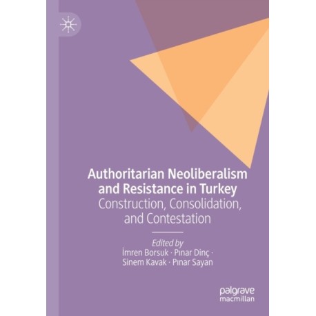 Authoritarian Neoliberalism and Resistance in Turkey: Construction, Consolidation, and Contestation