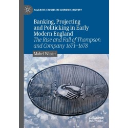 Banking, Projecting and Politicking in Early Modern England: The Rise and Fall of Thompson and Company 1671-1678
