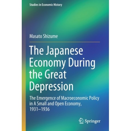 The Japanese Economy During the Great Depression: The Emergence of Macroeconomic Policy in A Small and Open Economy, 1931–1936