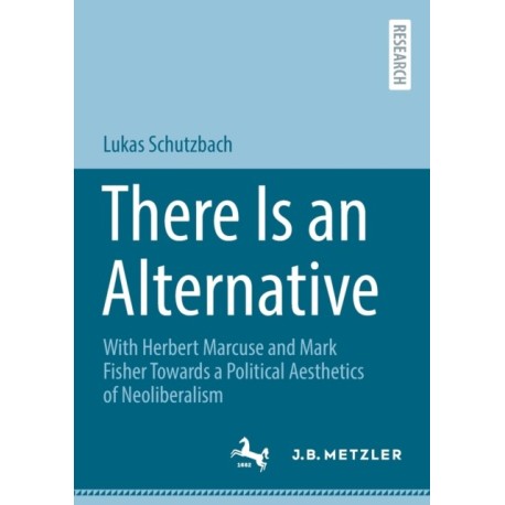 There Is an Alternative: With Herbert Marcuse and Mark Fisher Towards a Political Aesthetics of Neoliberalism