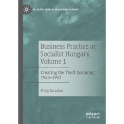 Business Practice in Socialist Hungary, Volume 1: Creating the Theft Economy, 1945–1957