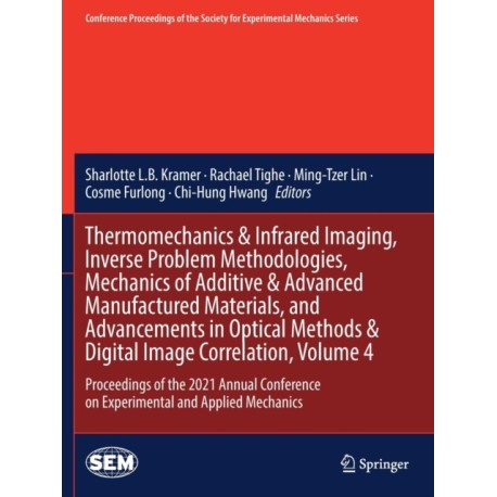 Thermomechanics & Infrared Imaging, Inverse Problem Methodologies, Mechanics of Additive & Advanced Manufactured Materials, and Advancements in Optical Methods & Digital Image Correlation, Volume 4: Proceedings of the 2021 Annual Conference on Experimenta