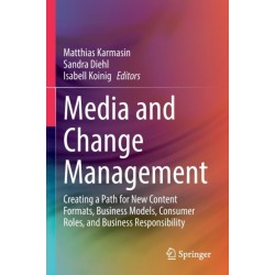 Media and Change Management: Creating a Path for New Content Formats, Business Models, Consumer Roles, and Business Responsibility