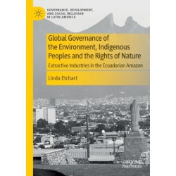 Global Governance of the Environment, Indigenous Peoples and the Rights of Nature: Extractive Industries in the Ecuadorian Amazon