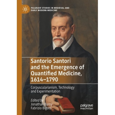 Santorio Santori and the Emergence of Quantified Medicine, 1614-1790: Corpuscularianism, Technology and Experimentation
