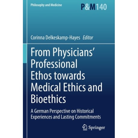 From Physicians’ Professional Ethos towards Medical Ethics and Bioethics: A German Perspective on Historical Experiences and Lasting Commitments