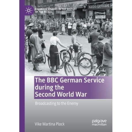 The BBC German Service during the Second World War: Broadcasting to the Enemy
