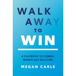 Walk Away to Win: A Playbook to Combat Workplace Bullying