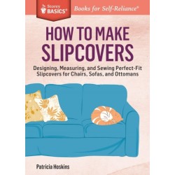 How to Make Slipcovers: Designing, Measuring, and Sewing Perfect-Fit Slipcovers for Chairs, Sofas, and Ottomans. A Storey BASICS® Title
