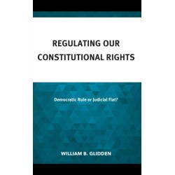 Regulating Our Constitutional Rights: Democratic Rule or Judicial Fiat?