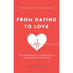 From Dating to Love: The research-based guide to finding love and a relationship for women and men
