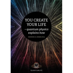 You Create Your Life: - quantum physics explains how