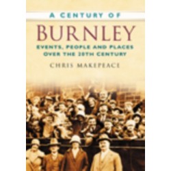 A Century of Burnley: Events, People and Places Over the 20th Century