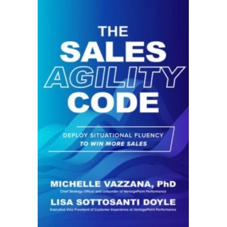 The Sales Agility Code: Deploy Situational Fluency to Win More Sales