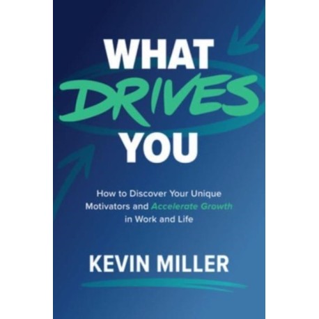What Drives You: How to Discover Your Unique Motivators and Accelerate Growth in Work and Life