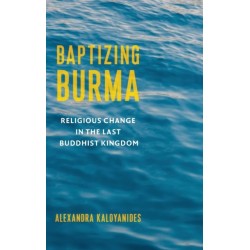 Baptizing Burma: Religious Change in the Last Buddhist Kingdom