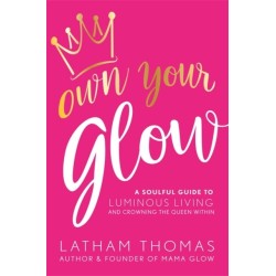 Own Your Glow: A Soulful Guide to Luminous Living and Crowning the Queen Within