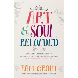 Art & Soul, Reloaded: A Yearlong Apprenticeship for Summoning the Muses and Reclaiming Your Bold, Audacious Creative Side