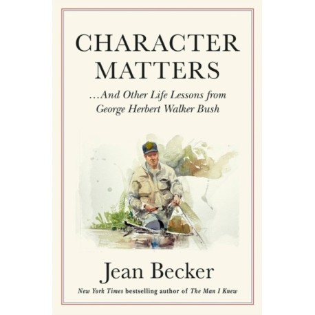 Character Matters: And Other Life Lessons from George Herbert Walker Bush