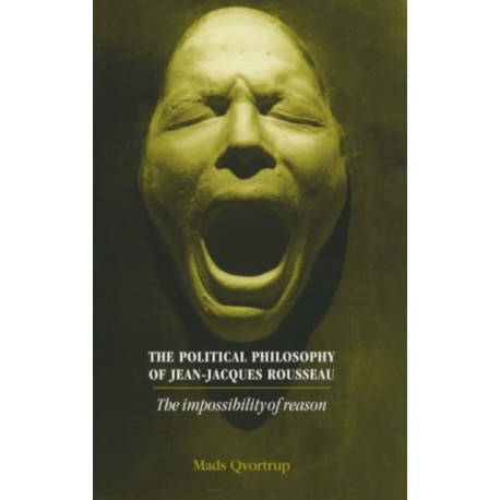 The Political Philosophy of Jean-Jacques Rousseau: The Impossibilty of Reason