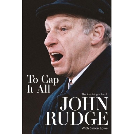 To Cap it All: The Autobiography of John Rudge