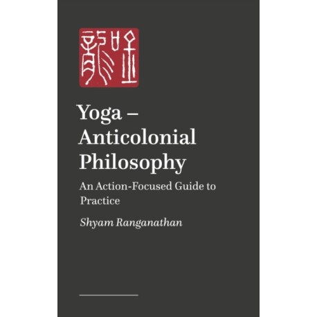 Yoga – Anticolonial Philosophy: An Action-Focused Guide to Practice