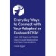 Everyday Ways to Connect with Your Adopted or Fostered Child: Over 200 Quick and Simple Ways to Build Relationships and Open Conversations