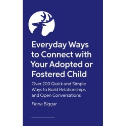 Everyday Ways to Connect with Your Adopted or Fostered Child: Over 200 Quick and Simple Ways to Build Relationships and Open Conversations