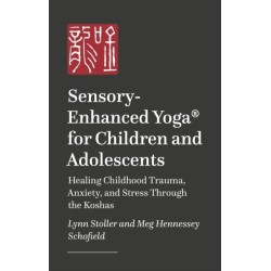 Sensory-Enhanced Yoga® for Children and Adolescents: Healing Childhood Trauma, Anxiety, and Stress Through the Koshas