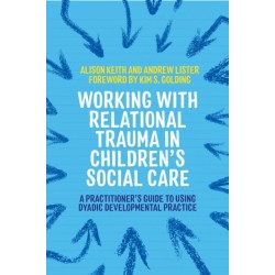 Working with Relational Trauma in Children's Social Care: A Practitioner's Guide to Using Dyadic Developmental Practice