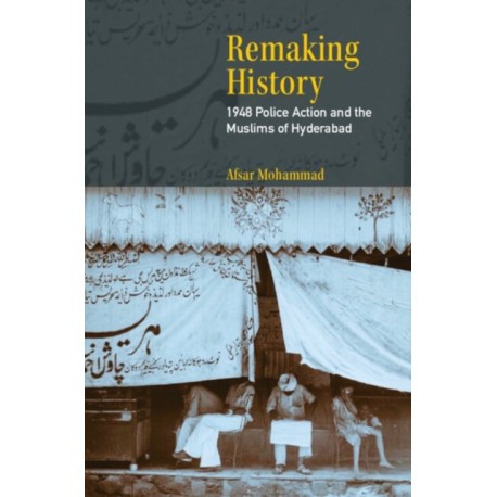 Remaking History: 1948 Police Action and the Muslims of Hyderabad