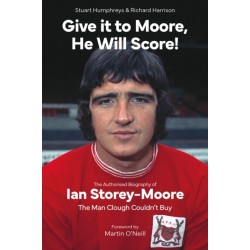 Give it to Moore- He Will Score!: The Authorised Biography of Ian Storey-Moore, The Man Clough Couldn’t Buy