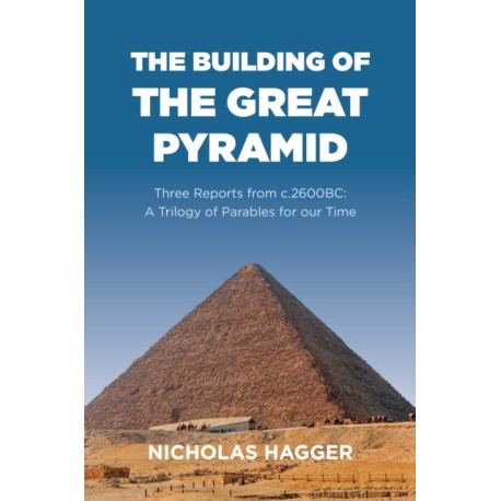 Building of the Great Pyramid, The: Three Reports from c.2600BC: A Trilogy of Parables for our Time