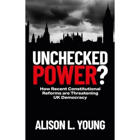 Unchecked Power?: How Recent Constitutional Reforms Are Threatening UK Democracy