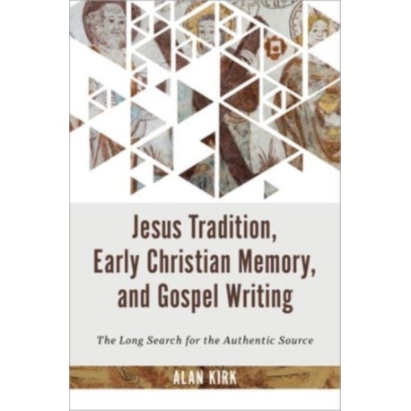 Jesus Tradition, Early Christian Memory, and Gospel Writing: The Long Search for the Authentic Source