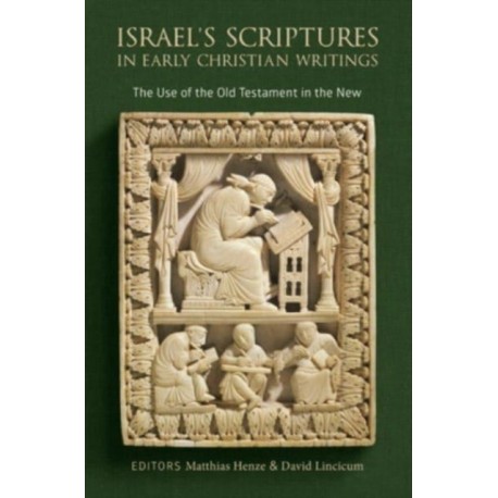 Israel's Scriptures in Early Christian Writings: The Use of the Old Testament in the New