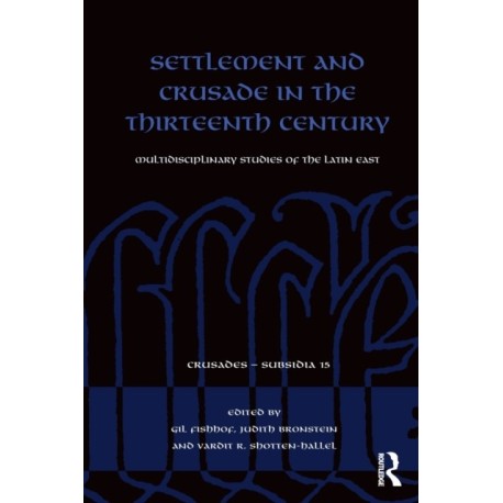 Settlement and Crusade in the Thirteenth Century: Multidisciplinary Studies of the Latin East