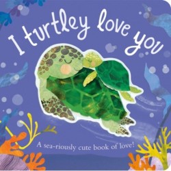 I Turtley Love You: A sea-riously cute book of love!