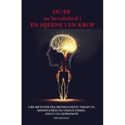 DU ER en bevidsthed i EN HJERNE I EN KROP: Lær metoder fra metakognitiv terapi og mindfulness og undgå stress, angst og depression