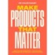 Make Products That Matter: A practical guide to understanding customer and user needs