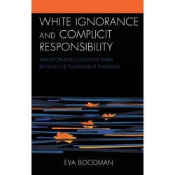 White Ignorance and Complicit Responsibility: Transforming Collective Harm beyond the Punishment Paradigm
