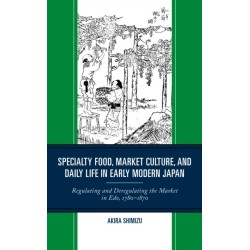 Specialty Food, Market Culture, and Daily Life in Early Modern Japan: Regulating and Deregulating the Market in Edo, 1780–1870