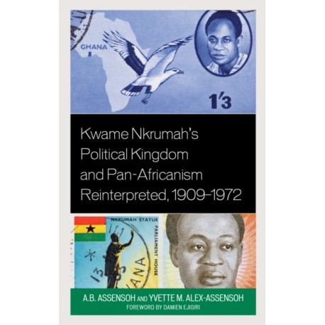Kwame Nkrumah's Political Kingdom and Pan-Africanism Reinterpreted, 1909–1972
