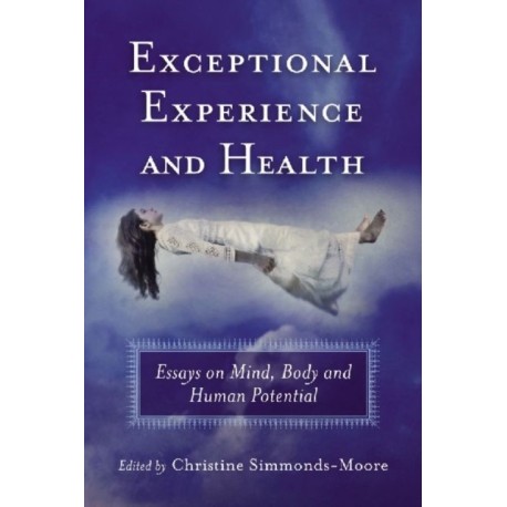Exceptional Experience and Health: Essays on Mind, Body and Human Potential