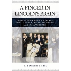 A Finger in Lincoln's Brain: What Modern Science Reveals about Lincoln, His Assassination, and Its Aftermath
