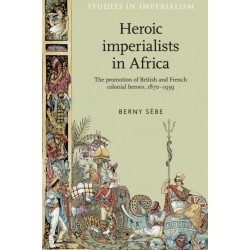 Heroic Imperialists in Africa: The Promotion of British and French Colonial Heroes, 1870–1939